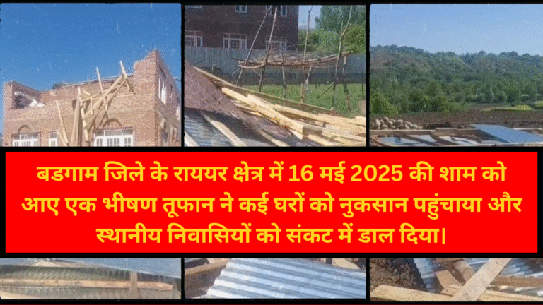 Badgam Kashmir : बडगाम जिले के राययर क्षेत्र में 16 मई 2025 की शाम को आए एक भीषण तूफान